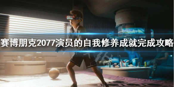 《賽博朋克2077》演員的自我修養怎么做？演員的自我修養成就完成攻略