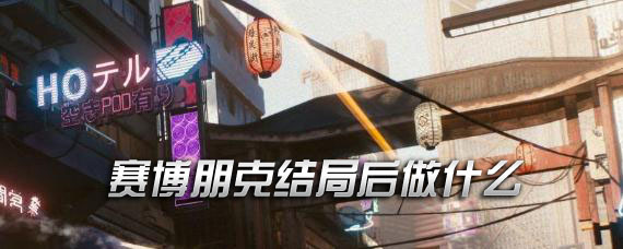 賽博朋克2077結局后做什么 賽博朋克2077結局后還能玩嗎