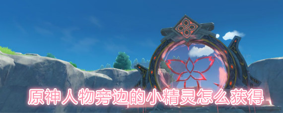 原神人物旁邊的小精靈怎么獲得 原神人物旁邊的小精靈獲得方法