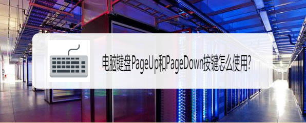 電腦PageUp和PageDown鍵可以干嘛? PageUp和PageDown作用