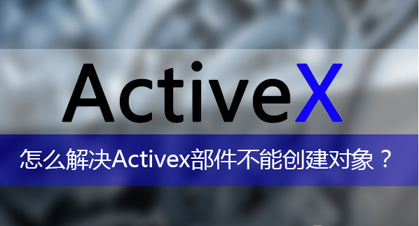 activex部件不能創(chuàng)建對象怎么辦?activex部件不能創(chuàng)建對象解決方法 activex部件不能創(chuàng)建對象怎么辦?activex部件不能創(chuàng)建對象解決方法