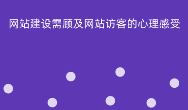 網(wǎng)站建設(shè)需顧及網(wǎng)站訪客的心理感受