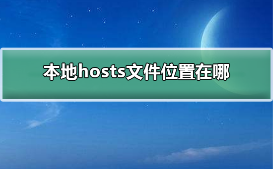 本地hosts文件位置在哪?hosts文件位置路徑詳解 本地hosts文件位置在哪?hosts文件位置路徑詳解