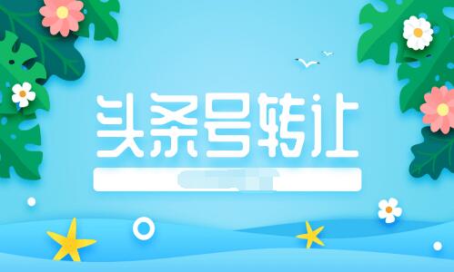 頭條號轉讓應該如何進行？頭條號怎么轉讓？