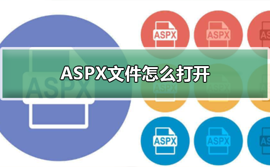 ASPX文件怎么打開?ASPX文件打開的方式 ASPX文件怎么打開?ASPX文件打開的方式