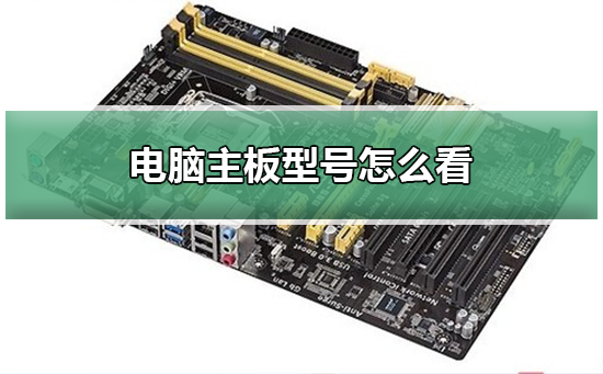 電腦主板型號怎么看?查看主板型號的方法 電腦主板型號怎么看?查看主板型號的方法