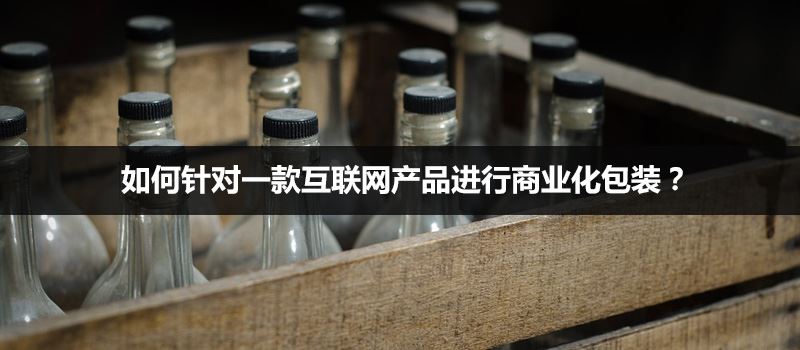 針對一款互聯網產品進行商業化包裝的方法