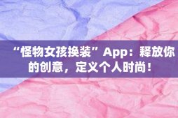 “怪物女孩換裝”App：釋放你的創(chuàng)意，定義個人時尚！