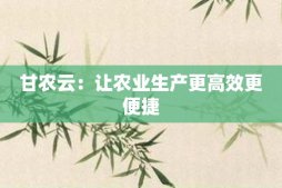 甘農(nóng)云：讓農(nóng)業(yè)生產(chǎn)更高效更便捷