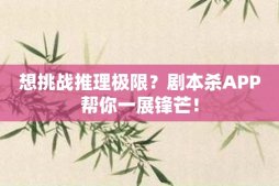 想挑戰(zhàn)推理極限？劇本殺APP幫你一展鋒芒！