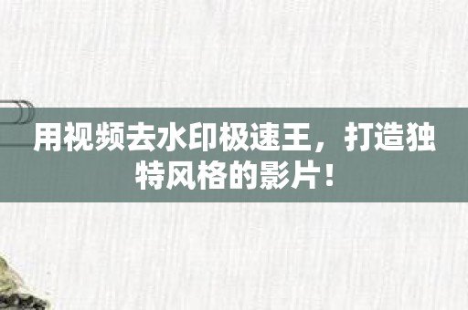 用視頻去水印極速王，打造獨特風格的影片！