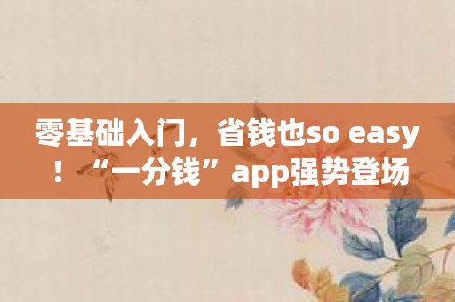 零基礎入門，省錢也so easy！“一分錢”app強勢登場