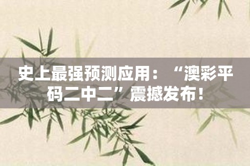 史上最強預測應用：“澳彩平碼二中二”震撼發布！