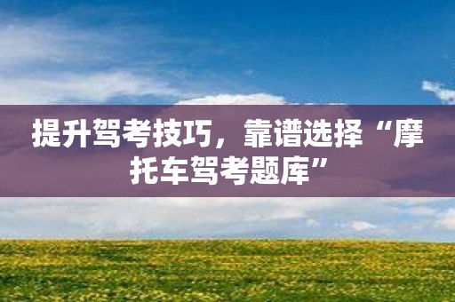 提升駕考技巧，靠譜選擇“摩托車駕考題庫”