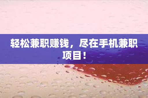 輕松兼職賺錢，盡在手機兼職項目！
