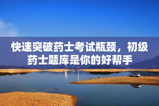 快速突破藥士考試瓶頸，初級藥士題庫是你的好幫手